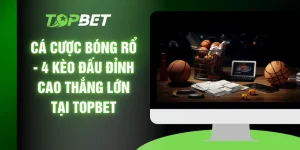 Cá Cược Bóng Rổ - 4 Kèo Đấu Đỉnh Cao Thắng Lớn Tại TOPBET