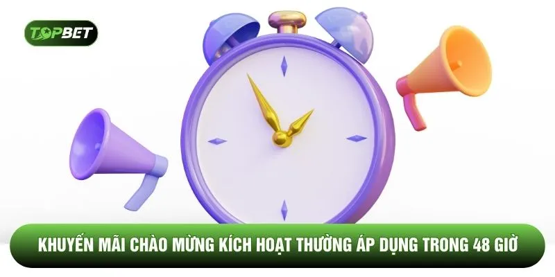 Khuyến mãi chào mừng kích hoạt thường áp dụng trong 48 giờ 