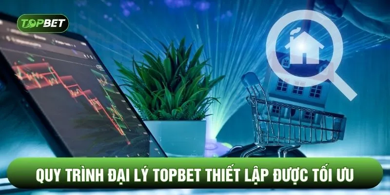 Quy trình đại lý TOPBET thiết lập được tối ưu