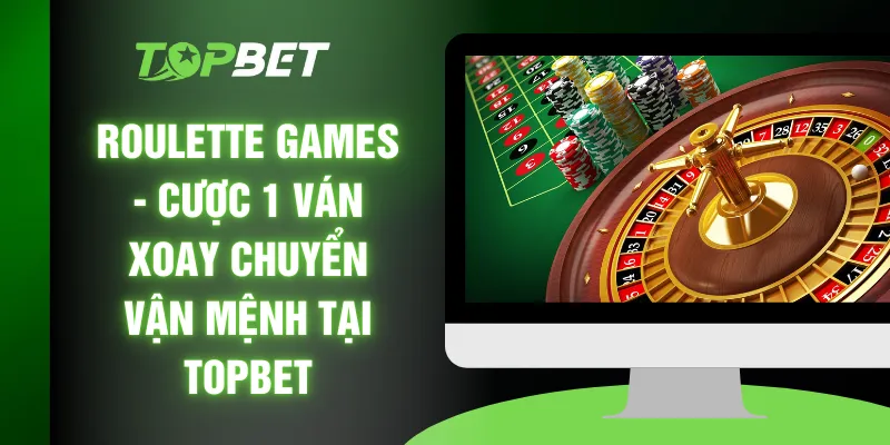 Roulette Games - Cược 1 Ván Xoay Chuyển Vận Mệnh Tại TOPBET