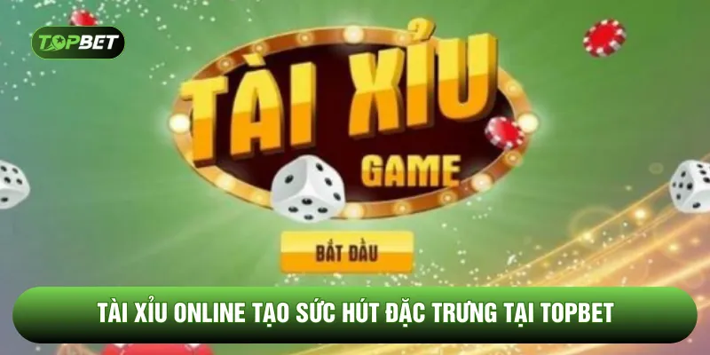 Tài xỉu online tạo sức hút đặc trưng tại TOPBET